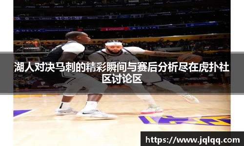 湖人对决马刺的精彩瞬间与赛后分析尽在虎扑社区讨论区