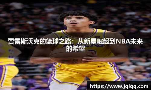 贾雷斯沃克的篮球之路：从新星崛起到NBA未来的希望