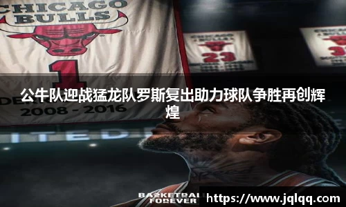 公牛队迎战猛龙队罗斯复出助力球队争胜再创辉煌