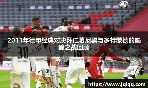 2011年德甲经典对决拜仁慕尼黑与多特蒙德的巅峰之战回顾